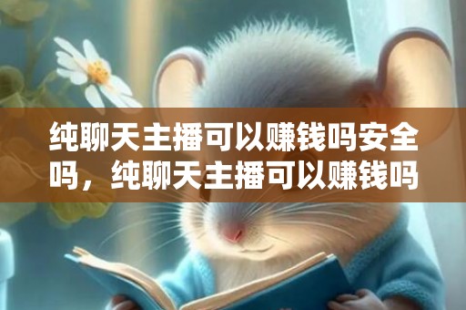 纯聊天主播可以赚钱吗安全吗，纯聊天主播可以赚钱吗