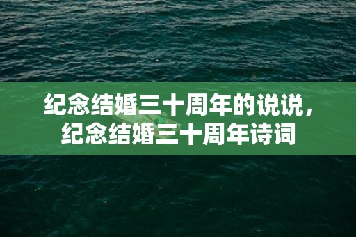 纪念结婚三十周年的说说，纪念结婚三十周年诗词