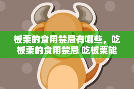 板栗的食用禁忌有哪些，吃板栗的食用禁忌 吃板栗能品茗吗