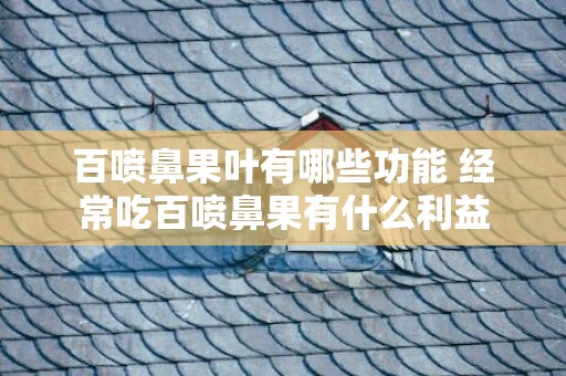 百喷鼻果叶有哪些功能 经常吃百喷鼻果有什么利益