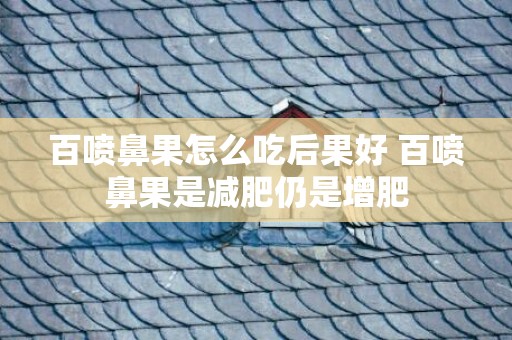 百喷鼻果怎么吃后果好 百喷鼻果是减肥仍是增肥