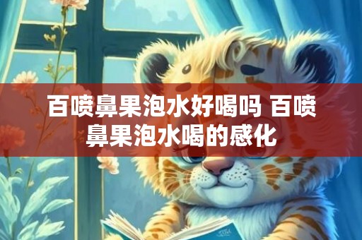 百喷鼻果泡水好喝吗 百喷鼻果泡水喝的感化