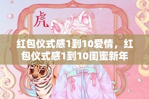 红包仪式感1到10爱情，红包仪式感1到10闺蜜新年