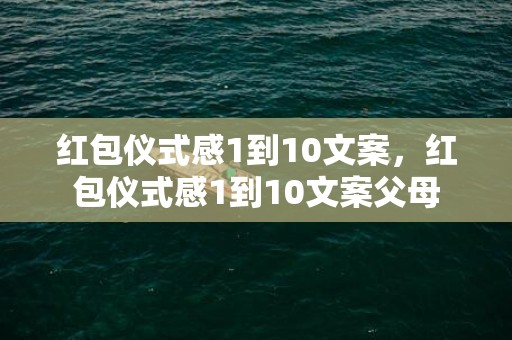 红包仪式感1到10文案，红包仪式感1到10文案父母