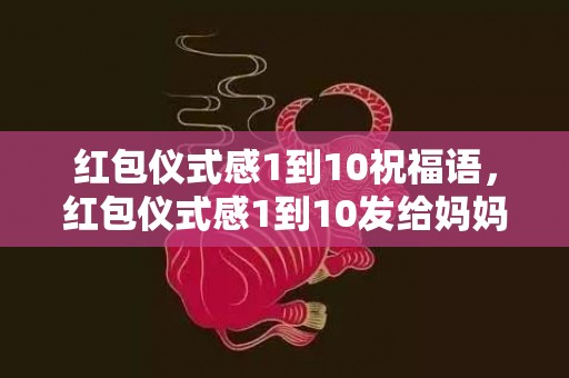 红包仪式感1到10祝福语，红包仪式感1到10发给妈妈
