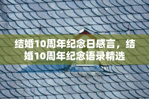 结婚10周年纪念日感言，结婚10周年纪念语录精选