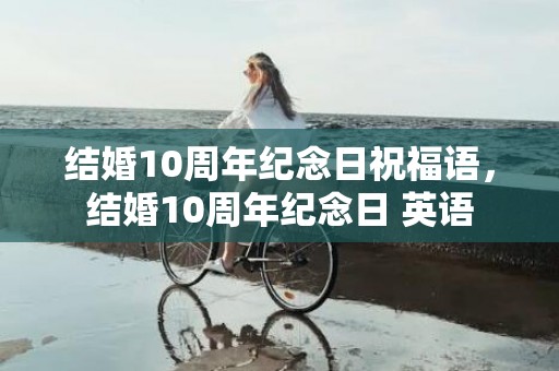 结婚10周年纪念日祝福语，结婚10周年纪念日 英语