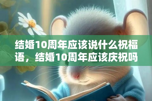 结婚10周年应该说什么祝福语，结婚10周年应该庆祝吗