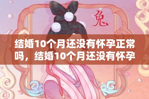 结婚10个月还没有怀孕正常吗，结婚10个月还没有怀孕