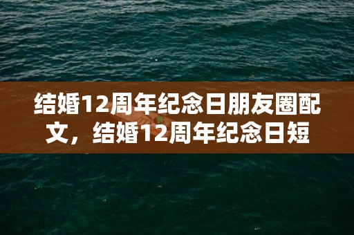 结婚12周年纪念日朋友圈配文，结婚12周年纪念日短语