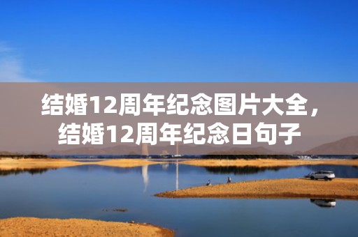 结婚12周年纪念图片大全，结婚12周年纪念日句子