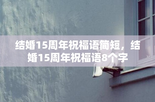结婚15周年祝福语简短，结婚15周年祝福语8个字