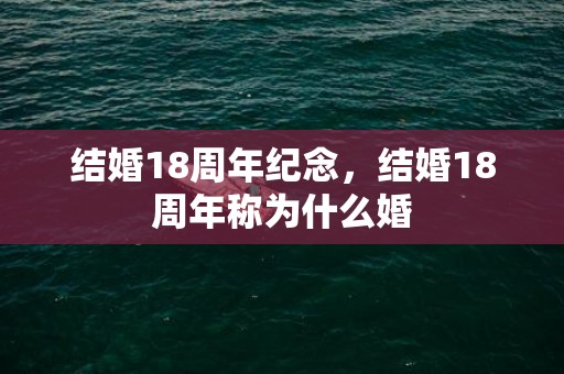 结婚18周年纪念，结婚18周年称为什么婚