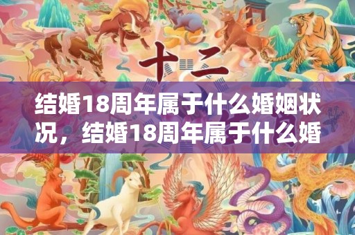 结婚18周年属于什么婚姻状况，结婚18周年属于什么婚