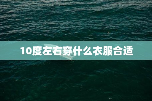 10度左右穿什么衣服合适