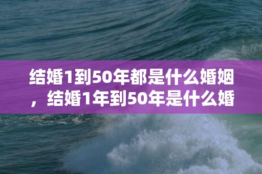 结婚1到50年都是什么婚姻，结婚1年到50年是什么婚姻