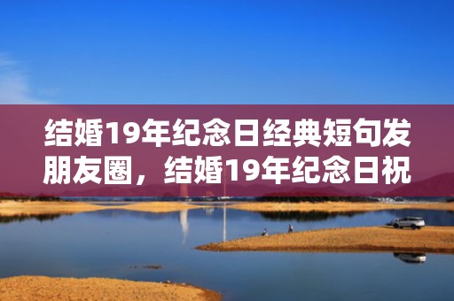 结婚19年纪念日经典短句发朋友圈，结婚19年纪念日祝福语