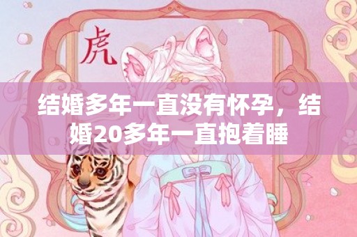 结婚多年一直没有怀孕，结婚20多年一直抱着睡