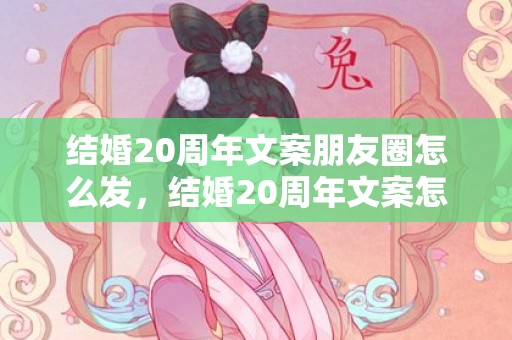 结婚20周年文案朋友圈怎么发，结婚20周年文案怎么写好