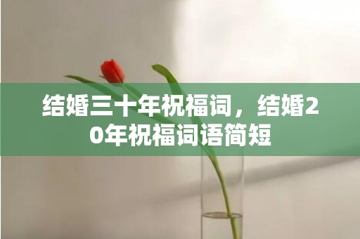 结婚三十年祝福词，结婚20年祝福词语简短