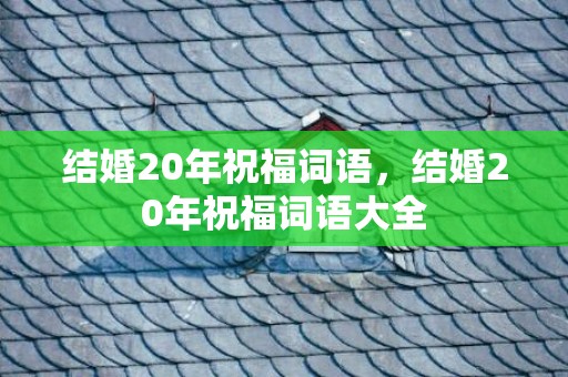 结婚20年祝福词语，结婚20年祝福词语大全