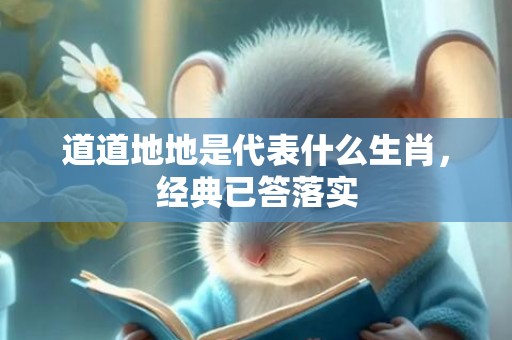 道道地地是代表什么生肖，经典已答落实