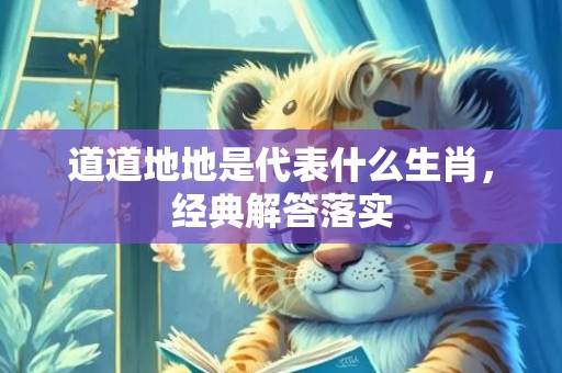 道道地地是代表什么生肖，经典解答落实