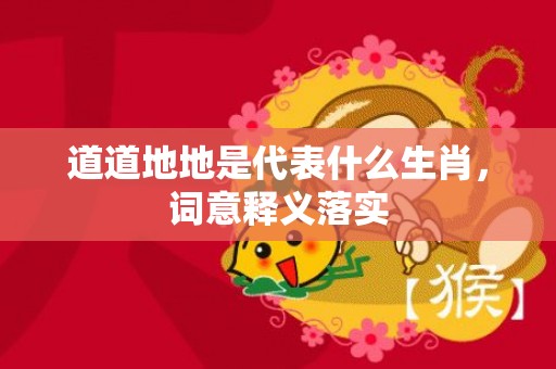 道道地地是代表什么生肖，词意释义落实