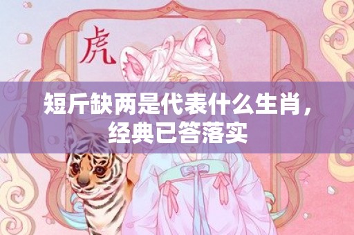 短斤缺两是代表什么生肖，经典已答落实
