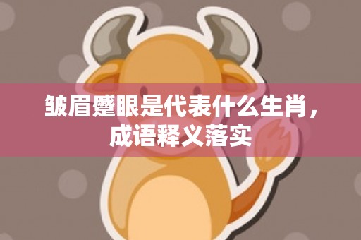 皱眉蹙眼是代表什么生肖，成语释义落实