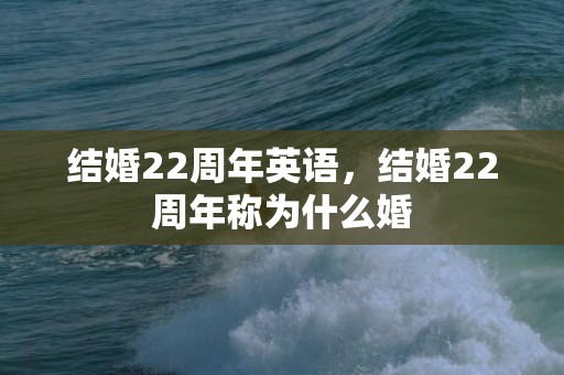 结婚22周年英语，结婚22周年称为什么婚