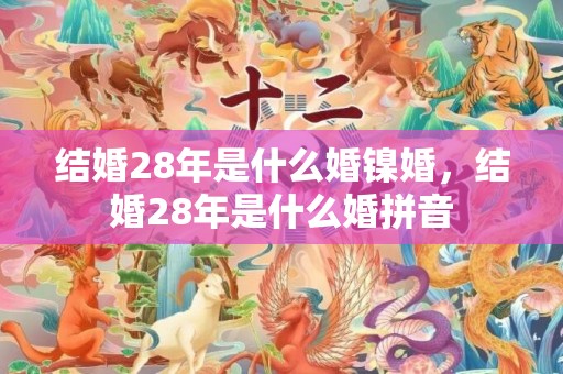 结婚28年是什么婚镍婚，结婚28年是什么婚拼音