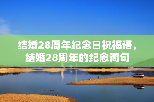 结婚28周年纪念日祝福语，结婚28周年的纪念词句