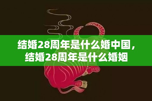 结婚28周年是什么婚中国，结婚28周年是什么婚姻