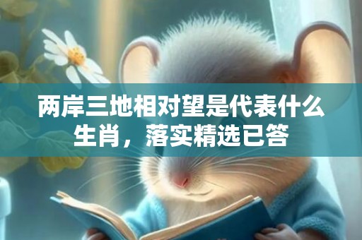 两岸三地相对望是代表什么生肖，落实精选已答