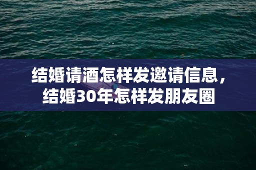 结婚请酒怎样发邀请信息，结婚30年怎样发朋友圈
