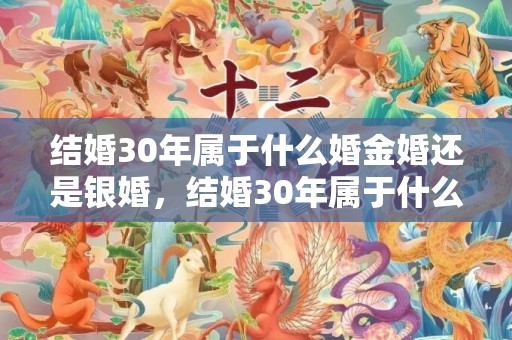 结婚30年属于什么婚金婚还是银婚，结婚30年属于什么日子