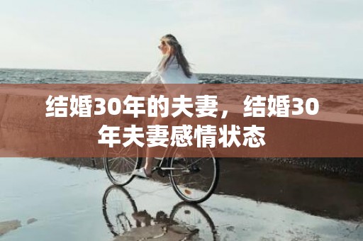 结婚30年的夫妻，结婚30年夫妻感情状态