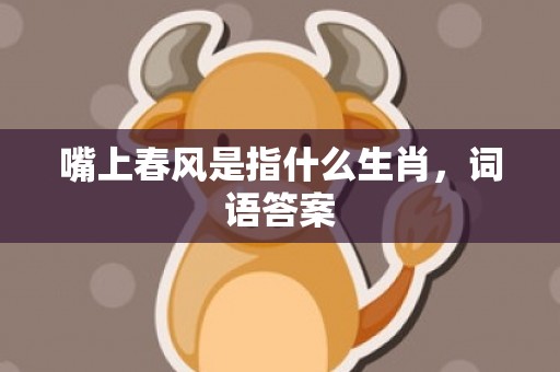 嘴上春风是指什么生肖，词语答案