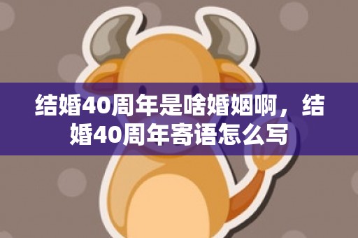 结婚40周年是啥婚姻啊，结婚40周年寄语怎么写