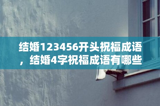 结婚123456开头祝福成语，结婚4字祝福成语有哪些