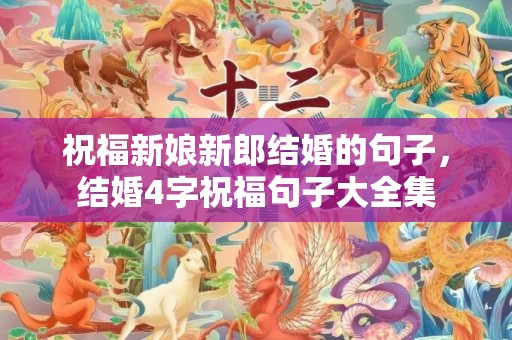 祝福新娘新郎结婚的句子，结婚4字祝福句子大全集