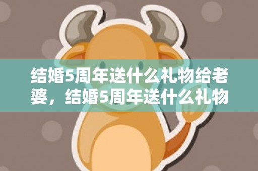 结婚5周年送什么礼物给老婆，结婚5周年送什么礼物好呢