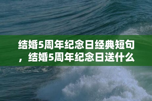 结婚5周年纪念日经典短句，结婚5周年纪念日送什么