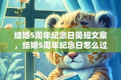 结婚5周年纪念日简短文案，结婚5周年纪念日怎么过的