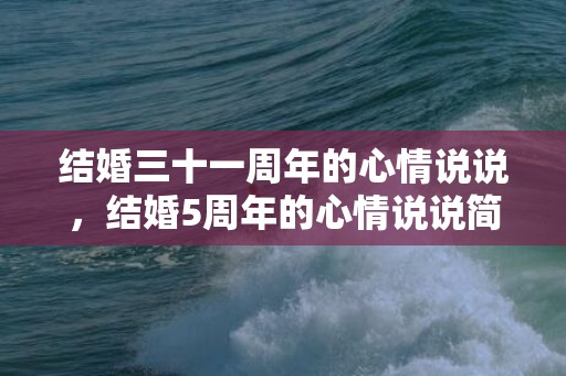 结婚三十一周年的心情说说，结婚5周年的心情说说简短