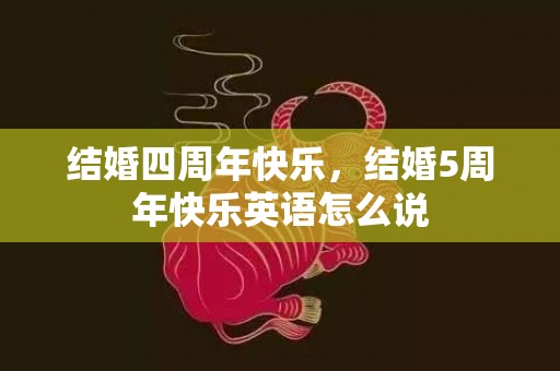 结婚四周年快乐，结婚5周年快乐英语怎么说
