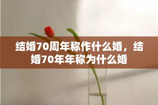 结婚70周年称作什么婚，结婚70年年称为什么婚