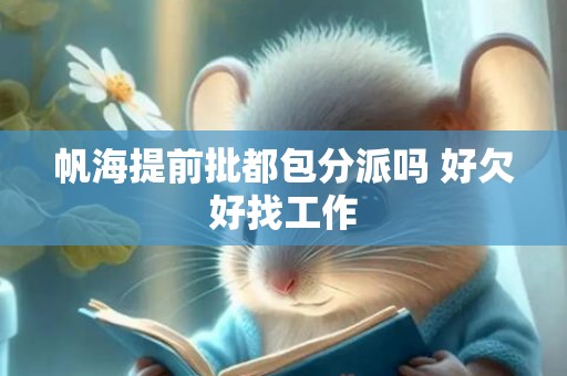 帆海提前批都包分派吗 好欠好找工作