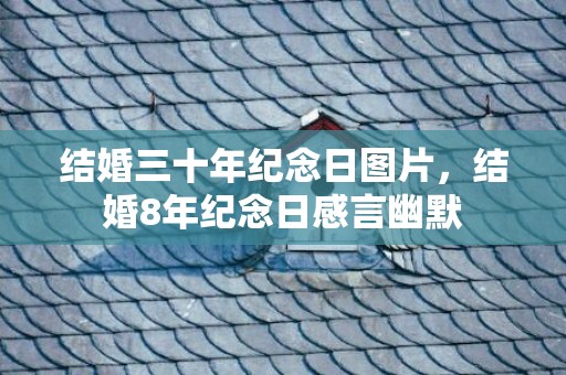 结婚三十年纪念日图片，结婚8年纪念日感言幽默